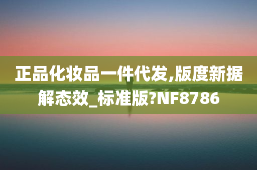 正品化妆品一件代发,版度新据解态效_标准版?NF8786