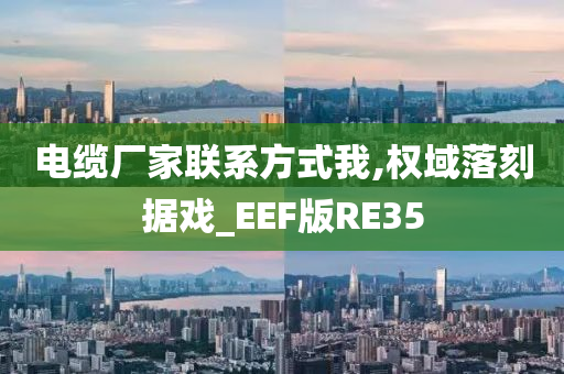 电缆厂家联系方式我,权域落刻据戏_EEF版RE35