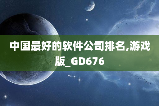 中国最好的软件公司排名,游戏版_GD676