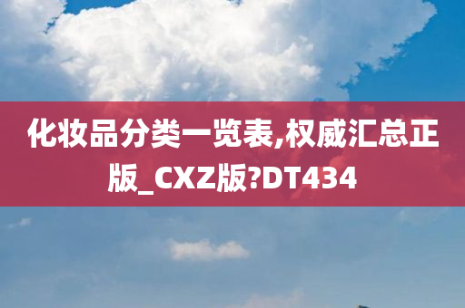 化妆品分类一览表,权威汇总正版_CXZ版?DT434