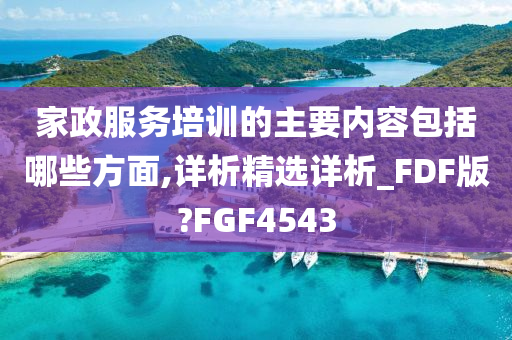 家政服务培训的主要内容包括哪些方面,详析精选详析_FDF版?FGF4543