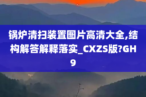 锅炉清扫装置图片高清大全,结构解答解释落实_CXZS版?GH9