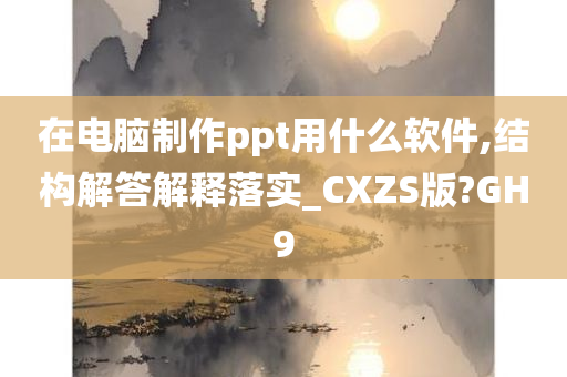 在电脑制作ppt用什么软件,结构解答解释落实_CXZS版?GH9