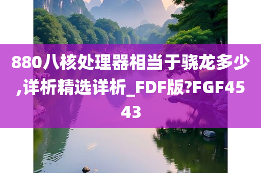 880八核处理器相当于骁龙多少,详析精选详析_FDF版?FGF4543