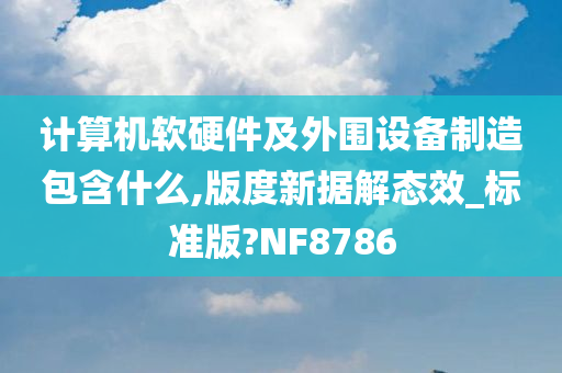 计算机软硬件及外围设备制造包含什么,版度新据解态效_标准版?NF8786