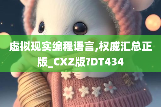 虚拟现实编程语言,权威汇总正版_CXZ版?DT434