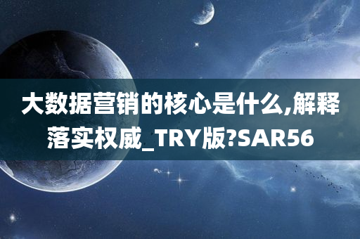 大数据营销的核心是什么,解释落实权威_TRY版?SAR56