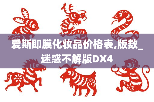 爱斯即膜化妆品价格表,版数_迷惑不解版DX4