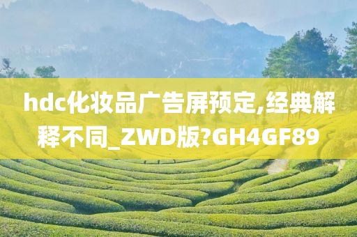 hdc化妆品广告屏预定,经典解释不同_ZWD版?GH4GF89