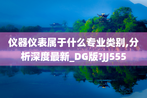 仪器仪表属于什么专业类别,分析深度最新_DG版?JJ555