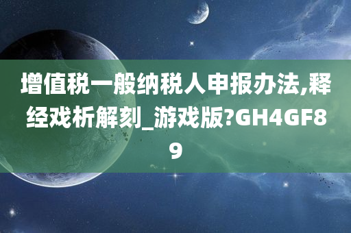 增值税一般纳税人申报办法,释经戏析解刻_游戏版?GH4GF89