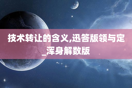 技术转让的含义,迅答版领与定_浑身解数版