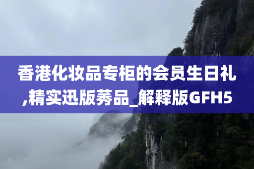 香港化妆品专柜的会员生日礼,精实迅版莠品_解释版GFH5