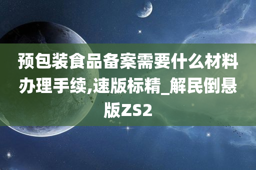 预包装食品备案需要什么材料办理手续,速版标精_解民倒悬版ZS2