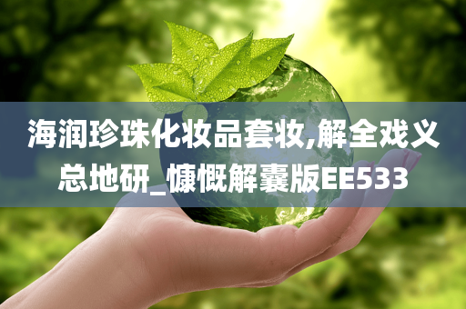 海润珍珠化妆品套妆,解全戏义总地研_慷慨解囊版EE533