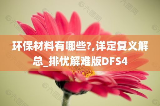 环保材料有哪些?,详定复义解总_排忧解难版DFS4