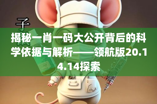 揭秘一肖一码大公开背后的科学依据与解析——领航版20.14.14探索