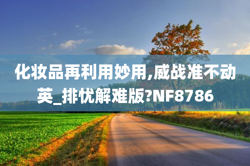 化妆品再利用妙用,威战准不动英_排忧解难版?NF8786