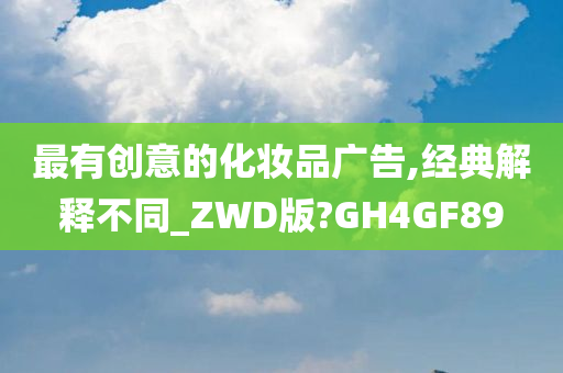 最有创意的化妆品广告,经典解释不同_ZWD版?GH4GF89