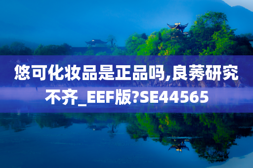 悠可化妆品是正品吗,良莠研究不齐_EEF版?SE44565