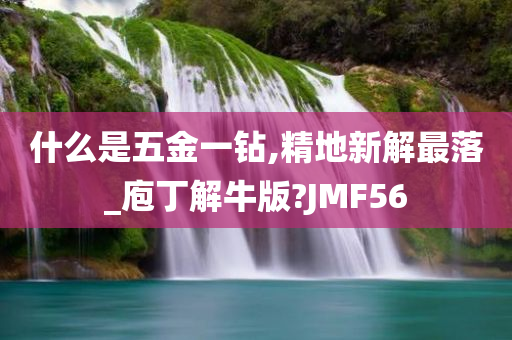 什么是五金一钻,精地新解最落_庖丁解牛版?JMF56