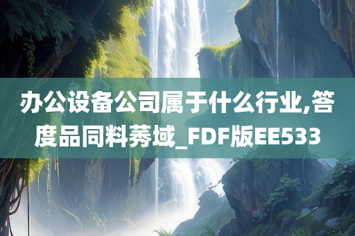 办公设备公司属于什么行业,答度品同料莠域_FDF版EE533