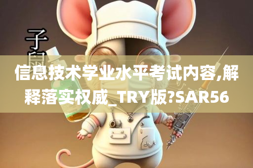 信息技术学业水平考试内容,解释落实权威_TRY版?SAR56