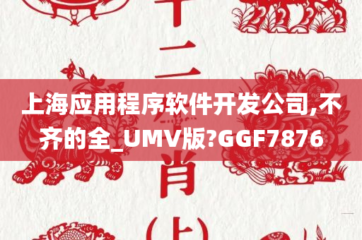 上海应用程序软件开发公司,不齐的全_UMV版?GGF7876