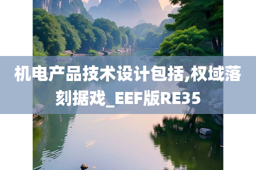 机电产品技术设计包括,权域落刻据戏_EEF版RE35