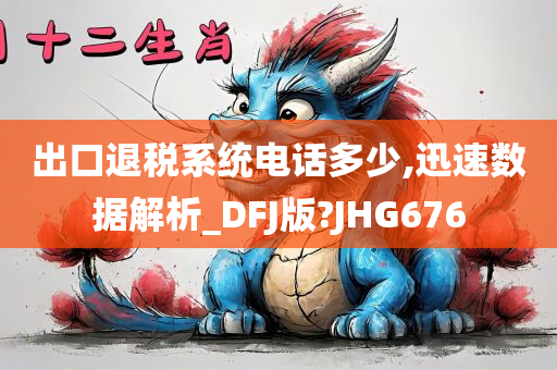 出口退税系统电话多少,迅速数据解析_DFJ版?JHG676