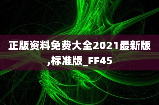 正版资料免费大全2021最新版,标准版_FF45