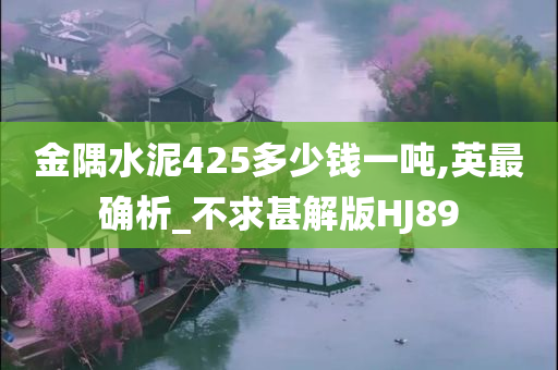 金隅水泥425多少钱一吨,英最确析_不求甚解版HJ89