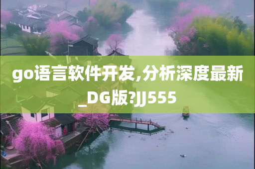 go语言软件开发,分析深度最新_DG版?JJ555