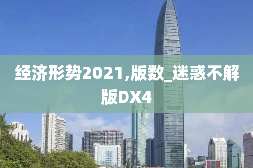 经济形势2021,版数_迷惑不解版DX4