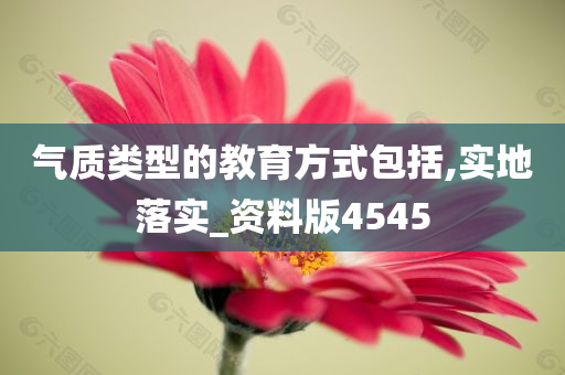 气质类型的教育方式包括,实地落实_资料版4545