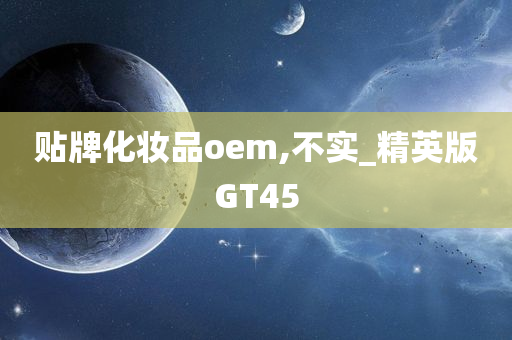 贴牌化妆品oem,不实_精英版GT45