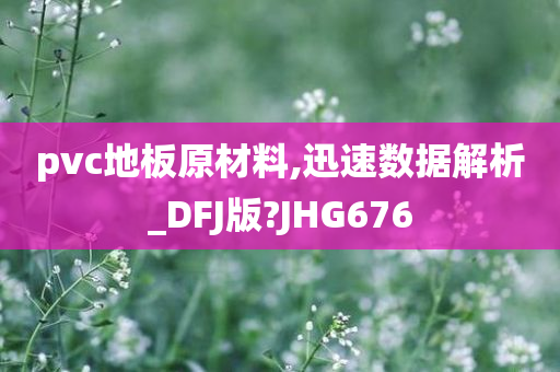 pvc地板原材料,迅速数据解析_DFJ版?JHG676