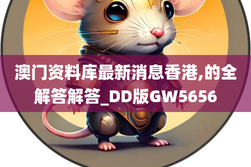 澳门资料库最新消息香港,的全解答解答_DD版GW5656