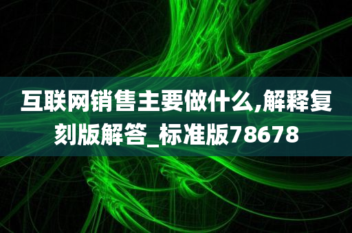 互联网销售主要做什么,解释复刻版解答_标准版78678