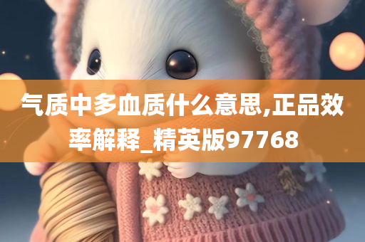 气质中多血质什么意思,正品效率解释_精英版97768