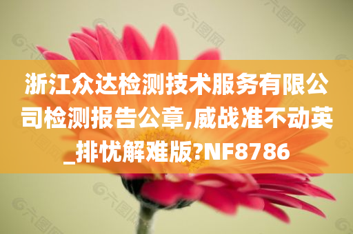 浙江众达检测技术服务有限公司检测报告公章,威战准不动英_排忧解难版?NF8786