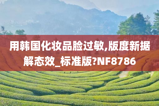 用韩国化妆品脸过敏,版度新据解态效_标准版?NF8786