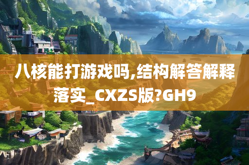 八核能打游戏吗,结构解答解释落实_CXZS版?GH9