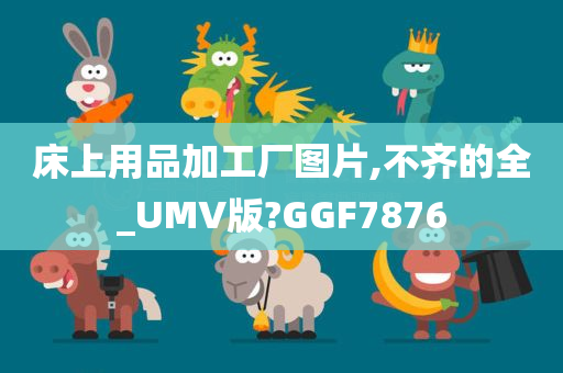 床上用品加工厂图片,不齐的全_UMV版?GGF7876