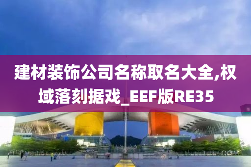 建材装饰公司名称取名大全,权域落刻据戏_EEF版RE35