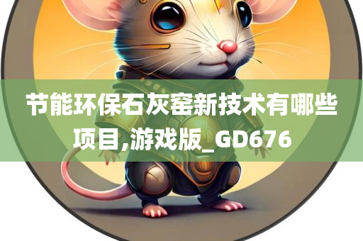 节能环保石灰窑新技术有哪些项目,游戏版_GD676