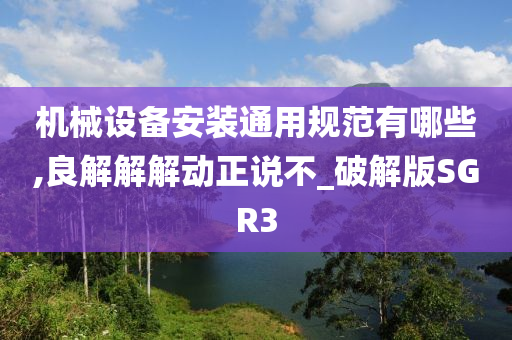 机械设备安装通用规范有哪些,良解解解动正说不_破解版SGR3