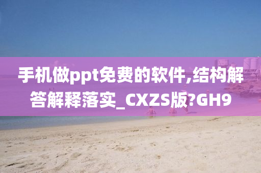 手机做ppt免费的软件,结构解答解释落实_CXZS版?GH9