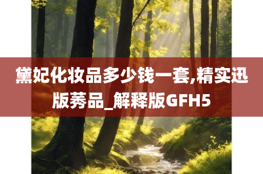 黛妃化妆品多少钱一套,精实迅版莠品_解释版GFH5