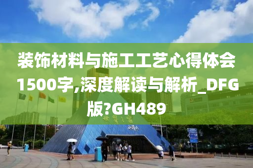 装饰材料与施工工艺心得体会1500字,深度解读与解析_DFG版?GH489